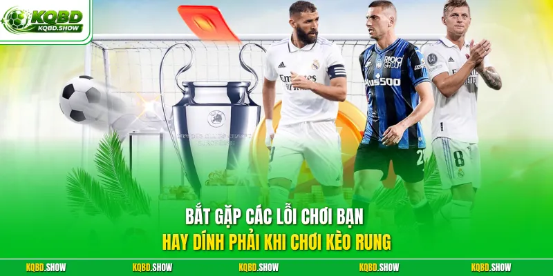 Bắt gặp các lỗi chơi bạn hay dính phải khi chơi kèo rung
