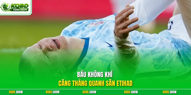 Bầu không khí căng thẳng quanh sân Etihad