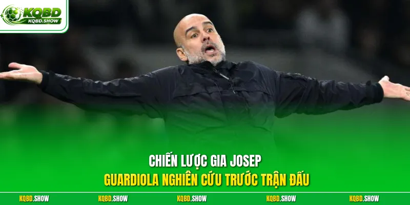 Chiến lược gia Josep Guardiola nghiên cứu trước trận đấu