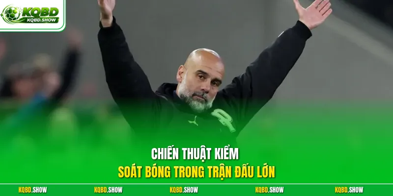 Chiến thuật kiểm soát bóng trong trận đấu lớn