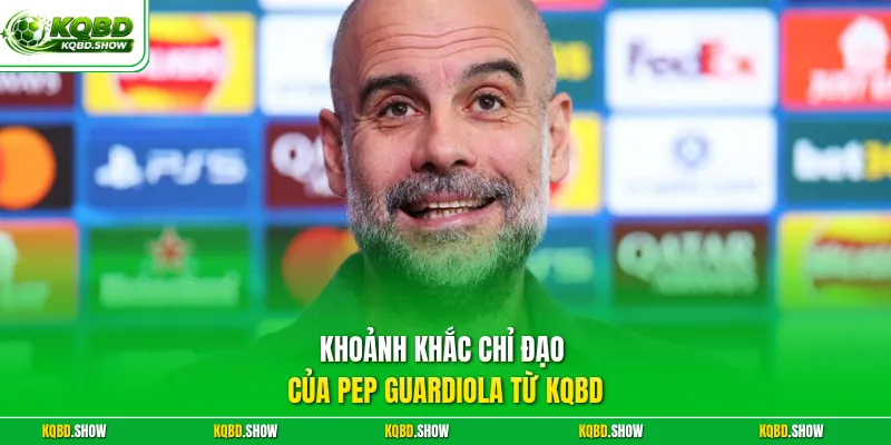 Khoảnh khắc chỉ đạo của Pep Guardiola từ KQBD