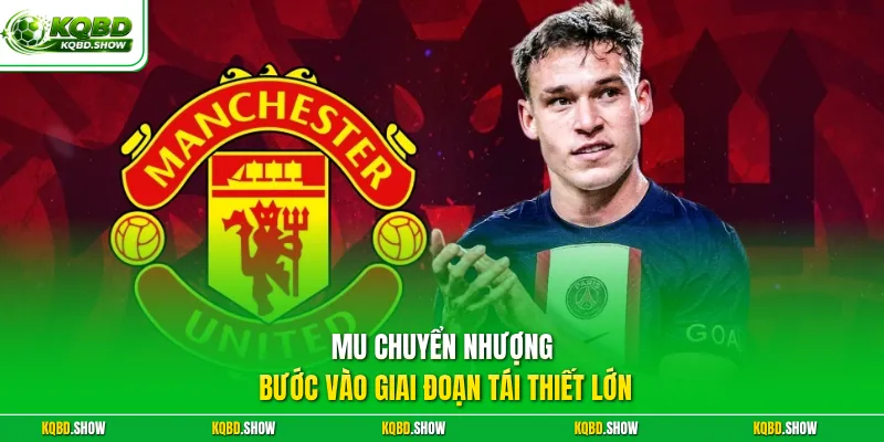 MU chuyển nhượng bước vào giai đoạn tái thiết lớn