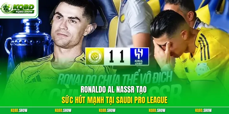 Ronaldo Al Nassr tạo sức hút mạnh tại Saudi Pro League
