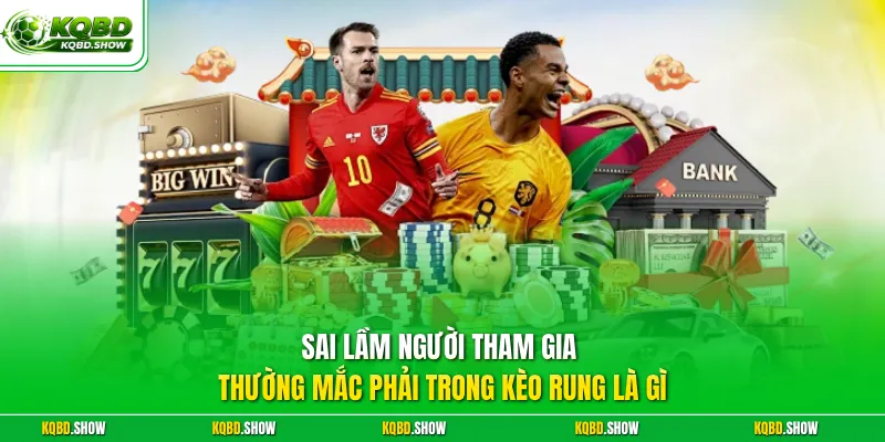 Sai lầm người tham gia thường mắc phải trong kèo rung là gì