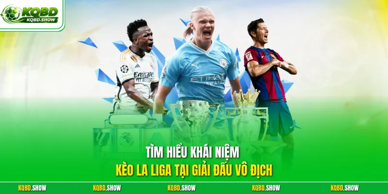 Tìm hiểu khái niệm kèo La Liga tại giải đấu vô địch 