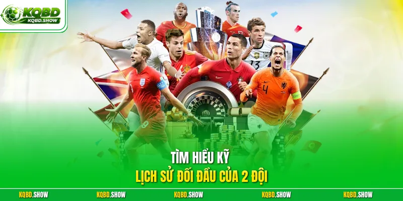 Tìm hiểu kỹ lịch sử đối đầu của 2 đội