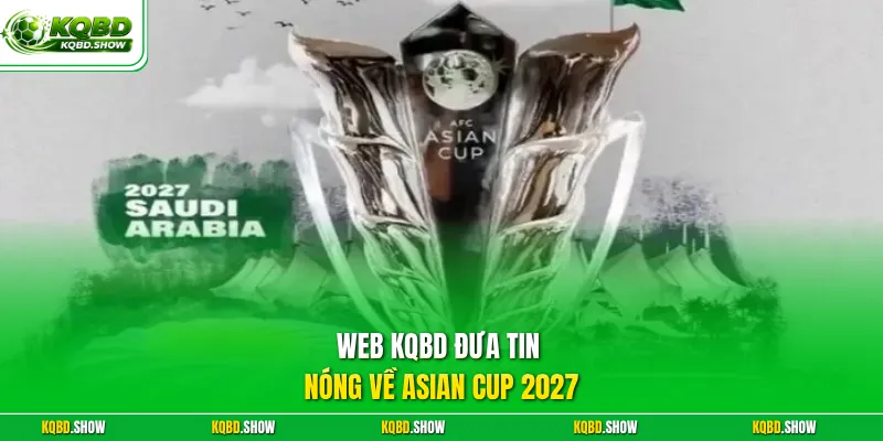 Web KQBD đưa tin nóng về Asian Cup 2027